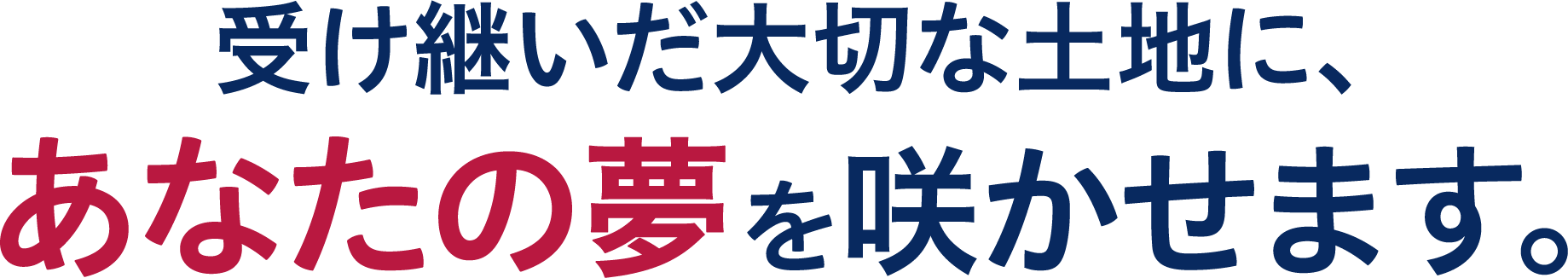 受け継いだ大切な土地に、あなたの夢を咲かせます。